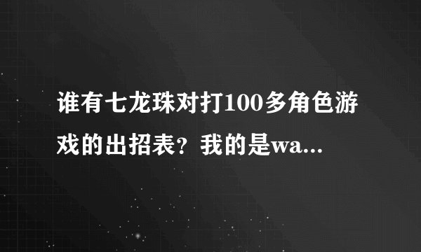 谁有七龙珠对打100多角色游戏的出招表？我的是wasd是上下左右，jkl uio是攻击，求出招表