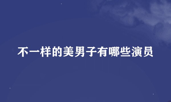 不一样的美男子有哪些演员