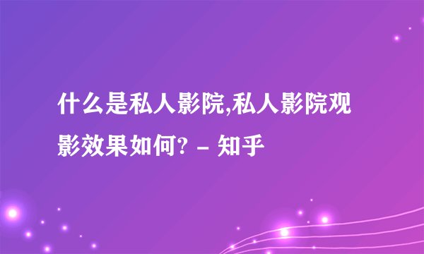 什么是私人影院,私人影院观影效果如何? - 知乎