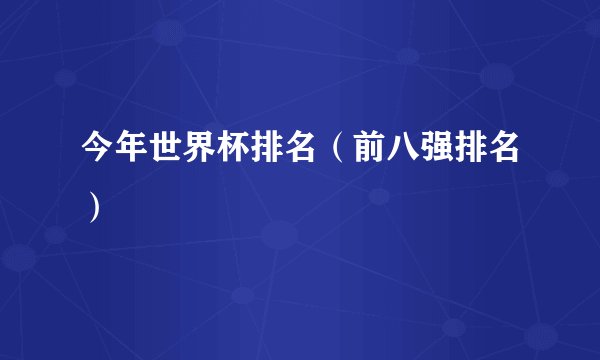 今年世界杯排名(前八强排名)