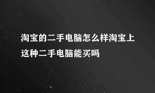 淘宝的二手电脑怎么样淘宝上这种二手电脑能买吗