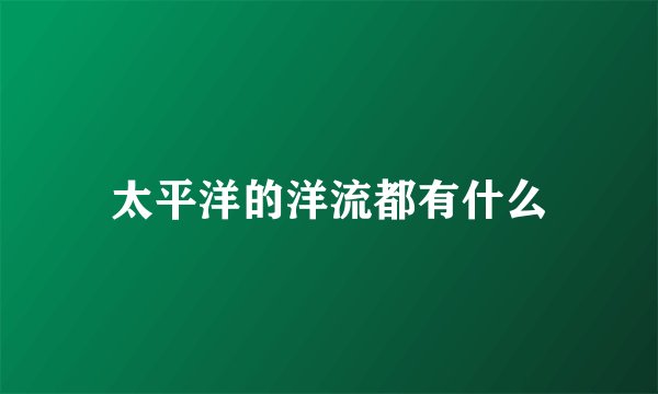太平洋的洋流都有什么