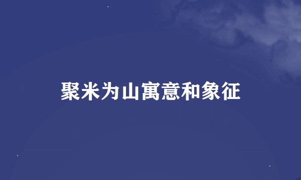聚米为山寓意和象征