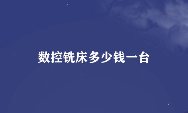 数控铣床多少钱一台