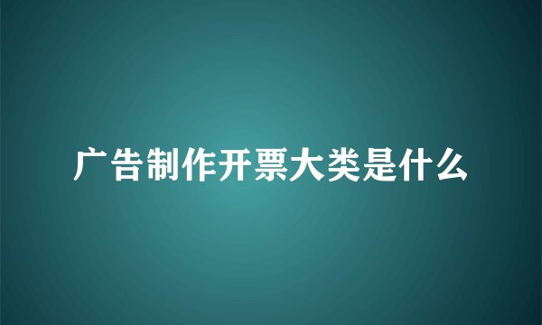广告制作开票大类是什么