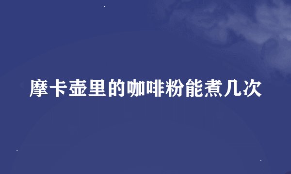 摩卡壶里的咖啡粉能煮几次