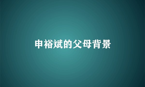 申裕斌的父母背景