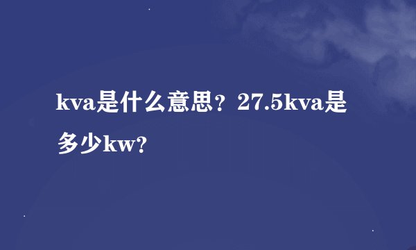 kva是什么意思？27.5kva是多少kw？