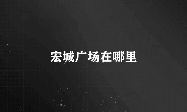 宏城广场在哪里