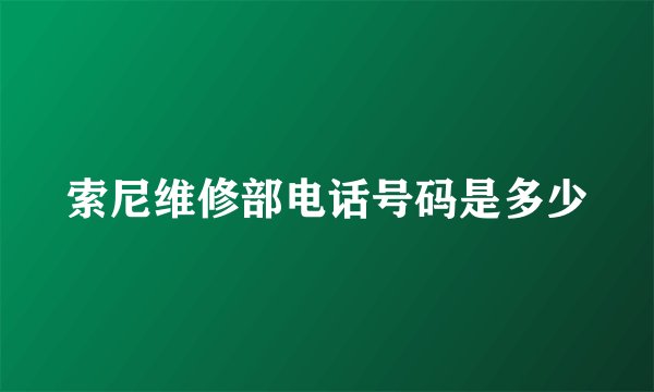 索尼维修部电话号码是多少