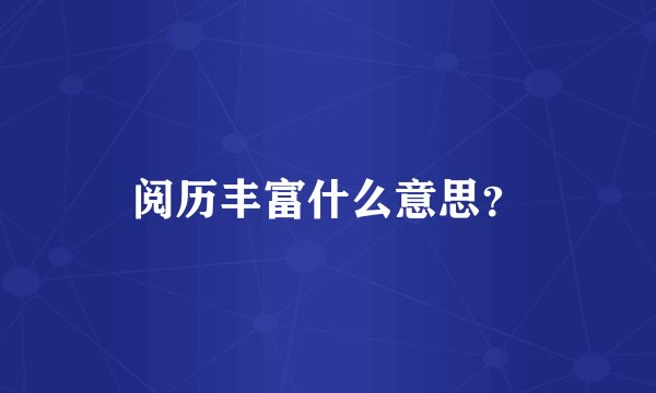 阅历丰富什么意思？