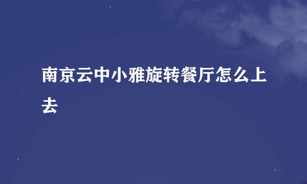 南京云中小雅旋转餐厅怎么上去