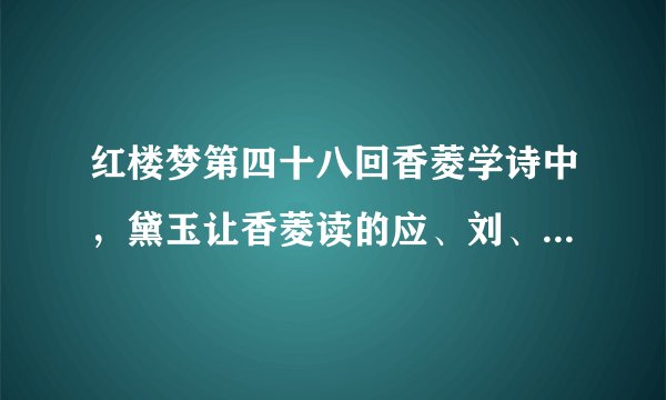 红楼梦第四十八回香菱学诗中，黛玉让香菱读的应、刘、谢、阮、庾、鲍 是指那些诗人啊 ？