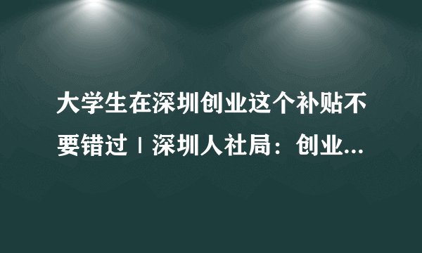 大学生在深圳创业这个补贴不要错过|深圳人社局:创业补贴45万