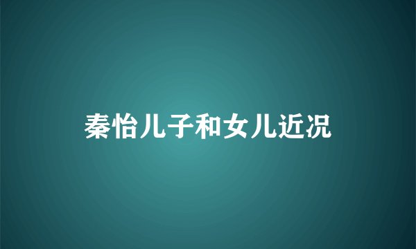 秦怡儿子和女儿近况