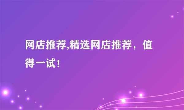 网店推荐,精选网店推荐，值得一试！