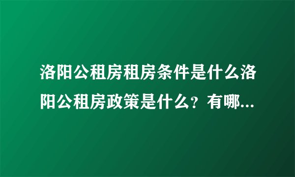 洛阳公租房租房条件是什么洛阳公租房政策是什么？有哪些注意事项