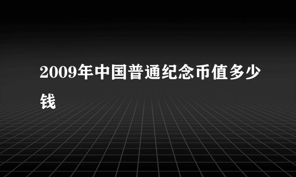 2009年中国普通纪念币值多少钱