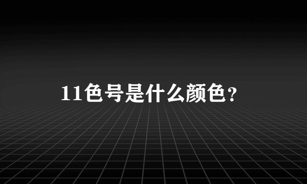 11色号是什么颜色？