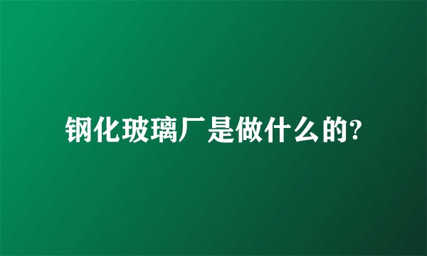 钢化玻璃厂是做什么的?
