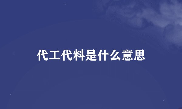 代工代料是什么意思