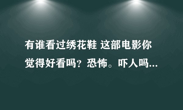 有谁看过绣花鞋 这部电影你觉得好看吗?恐怖。吓人吗?谈谈你的感受吧