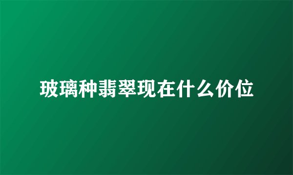 玻璃种翡翠现在什么价位