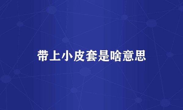 带上小皮套是啥意思