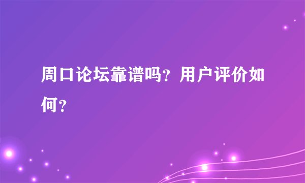 周口论坛靠谱吗？用户评价如何？