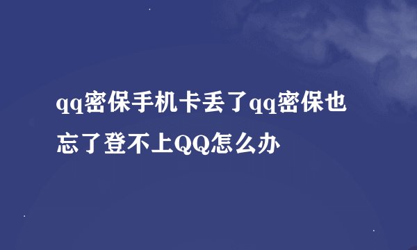 qq密保手机卡丢了qq密保也忘了登不上QQ怎么办