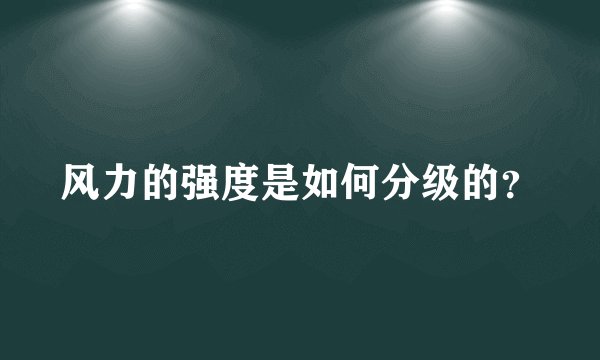 风力的强度是如何分级的？