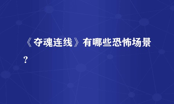 《夺魂连线》有哪些恐怖场景?