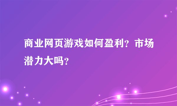商业网页游戏如何盈利？市场潜力大吗？