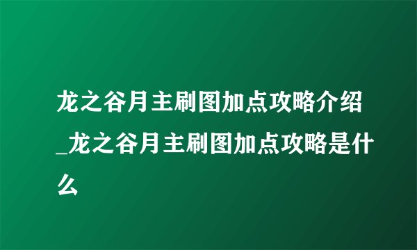 龙之谷月主刷图加点攻略介绍_龙之谷月主刷图加点攻略是什么
