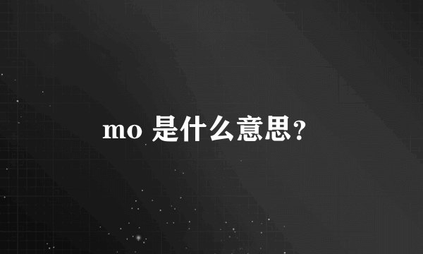 mo 是什么意思？