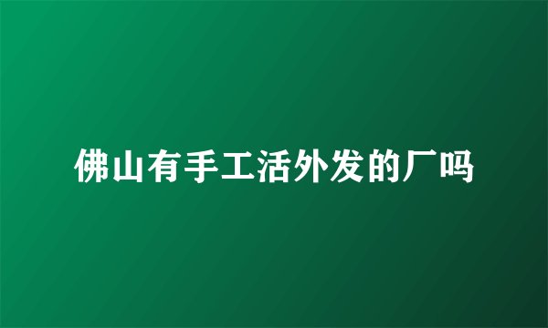 佛山有手工活外发的厂吗