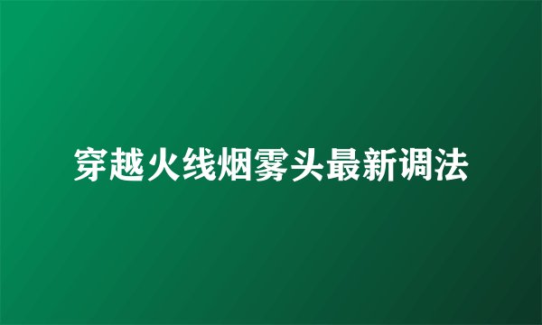 穿越火线烟雾头最新调法