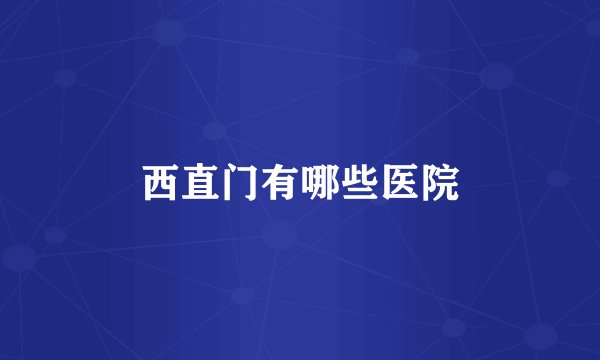 西直门有哪些医院