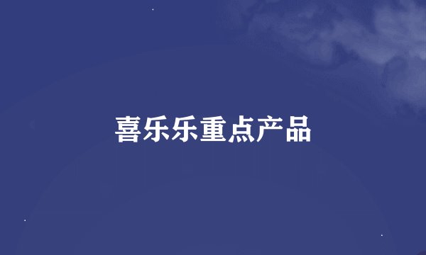喜乐乐重点产品