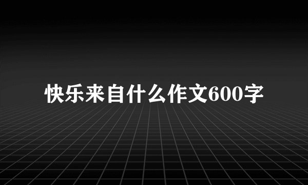快乐来自什么作文600字