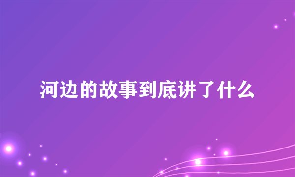 河边的故事到底讲了什么