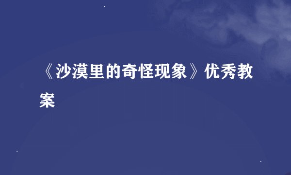 《沙漠里的奇怪现象》优秀教案