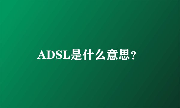 ADSL是什么意思？