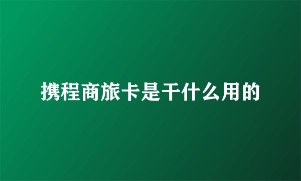 携程商旅卡是干什么用的