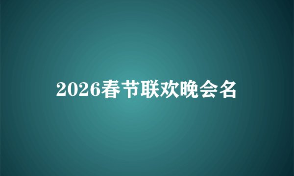 2026春节联欢晚会名