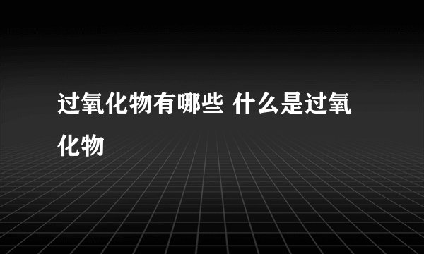 过氧化物有哪些 什么是过氧化物
