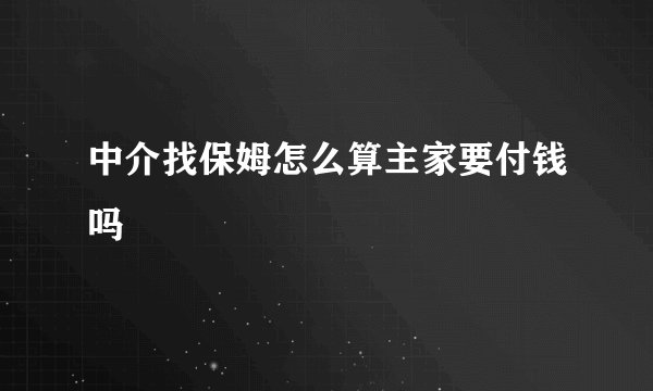 中介找保姆怎么算主家要付钱吗