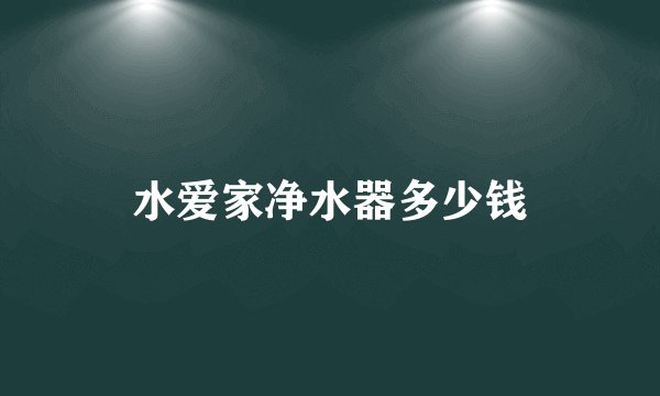 水爱家净水器多少钱