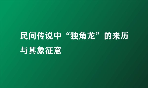 民间传说中“独角龙”的来历与其象征意