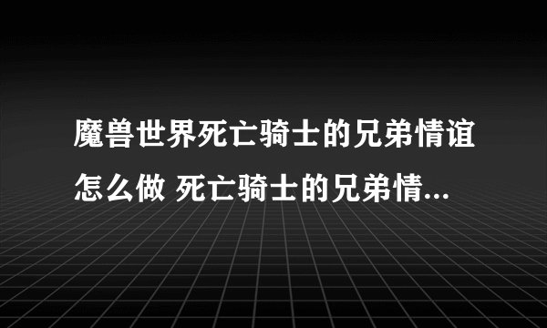 魔兽世界死亡骑士的兄弟情谊怎么做 死亡骑士的兄弟情谊任务流程攻略